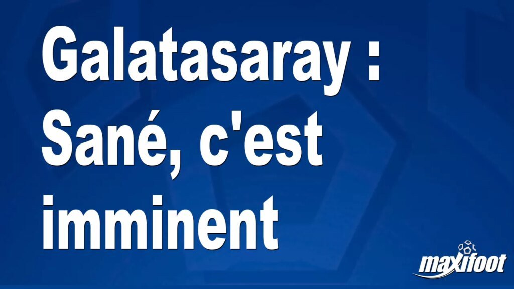 Galatasaray : Sané transfert imminent